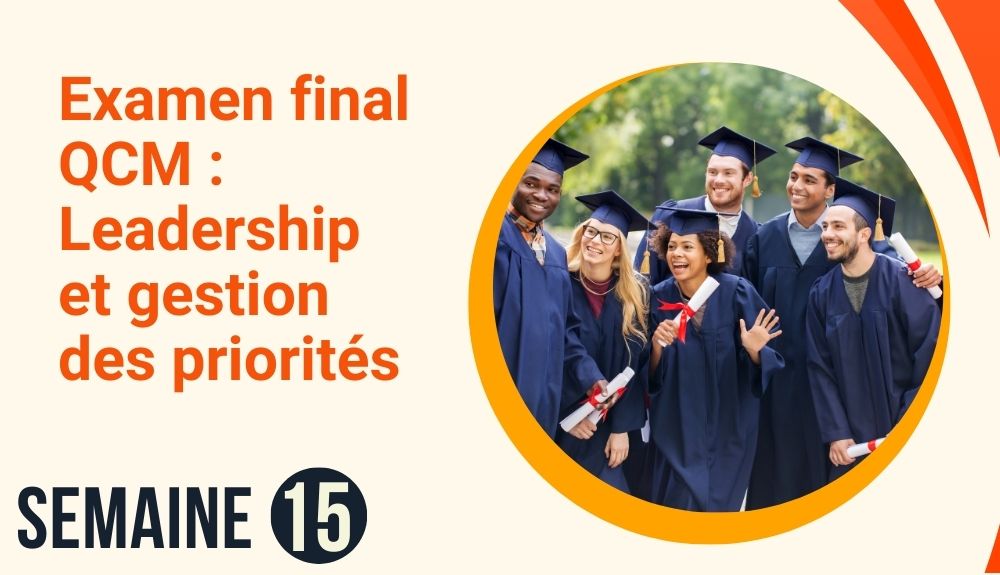 Semaine 15 : Examen final QCM : Leadership et gestion des priorités-cours universitaire